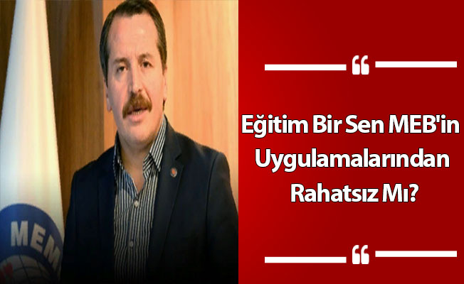 Eğitim Bir Sen MEB'in Uygulamalarından Rahatsız Mı?