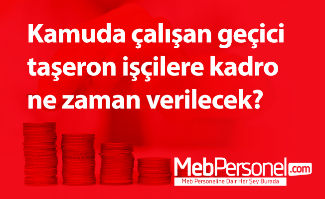 Kamuda çalışan geçici taşeron işçilere kadro ne zaman verilecek?