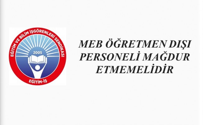 MEB, ÖĞRETMEN DIŞI PERSONELİ MAĞDUR ETMEMELİDİR