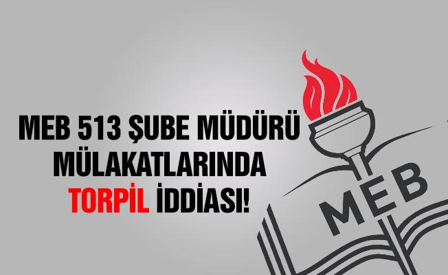 MEB 513 Şube Müdürü Mülakatlarında Torpil İddiası