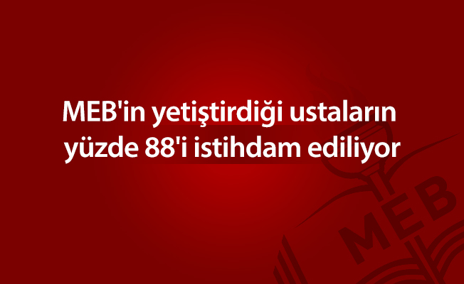 MEB'in yetiştirdiği ustaların yüzde 88'i istihdam ediliyor