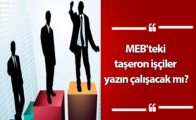 MEB'teki taşeron işçiler yazın çalışacak mı?