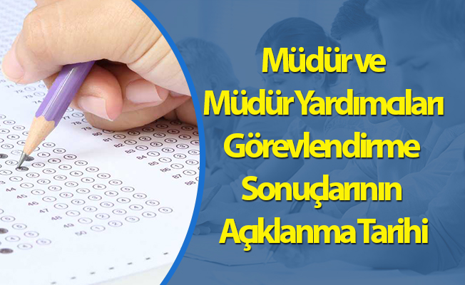 Müdür ve Müdür Yardımcıları Görevlendirme Sonuçlarının Açıklanma Tarihi