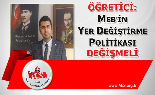 ÖĞRETİCİ: MEB'İN YER DEĞİŞTİRME POLİTİKASI DEĞİŞMELİ