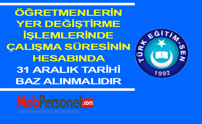 ÖĞRETMENLERİN YER DEĞİŞTİRME İŞLEMLERİNDE ÇALIŞMA SÜRESİNİN HESABINDA 31 ARALIK TARİHİ BAZ ALINMALIDIR