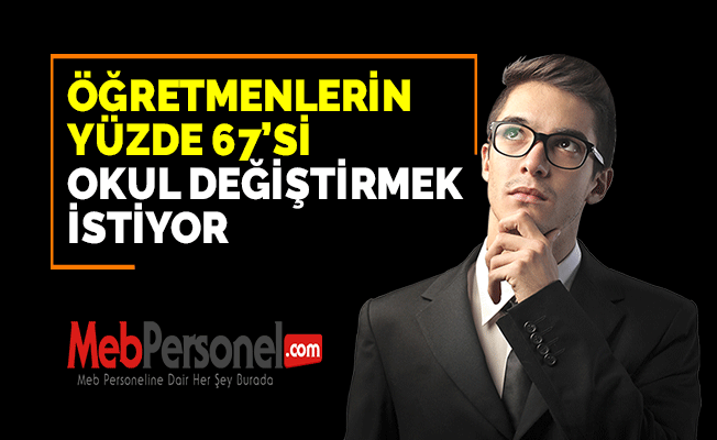 ÖĞRETMENLERİN YÜZDE 67’Sİ OKUL DEĞİŞTİRMEK İSTİYOR