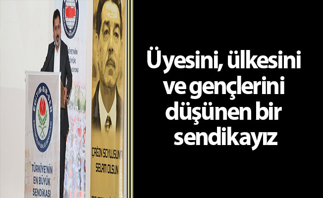 Üyesini, ülkesini ve gençlerini düşünen bir sendikayız