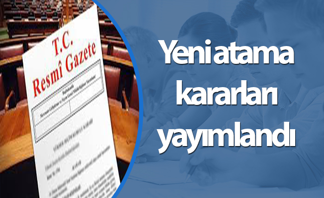 Yeni atama kararları yayımlandı