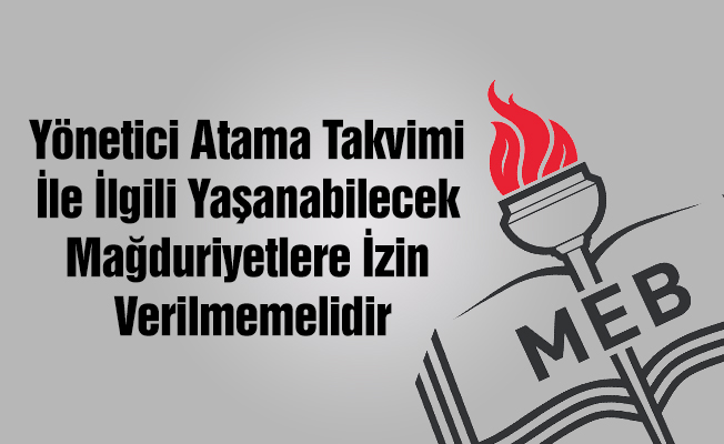 Yönetici Atama Takvimi İle İlgili Yaşanabilecek Mağduriyetlere İzin Verilmemelidir