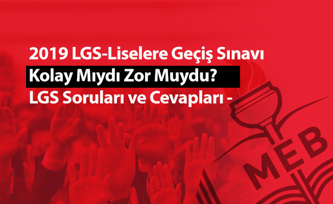 2019 LGS-Liselere Geçiş Sınavı (Merkezi Sınav)  Kolay Mıydı Zor Muydu? LGS Soruları ve Cevapları -