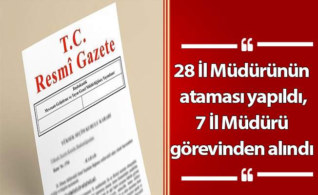 28 İl Müdürünün ataması yapıldı, 7 İl Müdürü görevinden alındı
