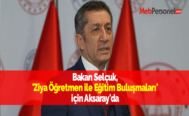 Bakan Selçuk, 'Ziya Öğretmen ile Eğitim Buluşmaları' için Aksaray'da