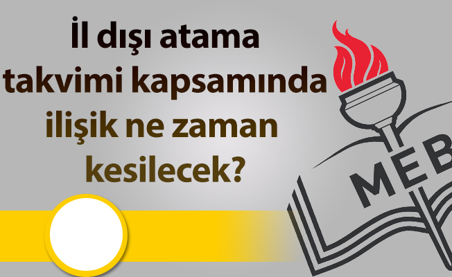 İl dışı atama takvimi kapsamında ilişik ne zaman kesilecek?