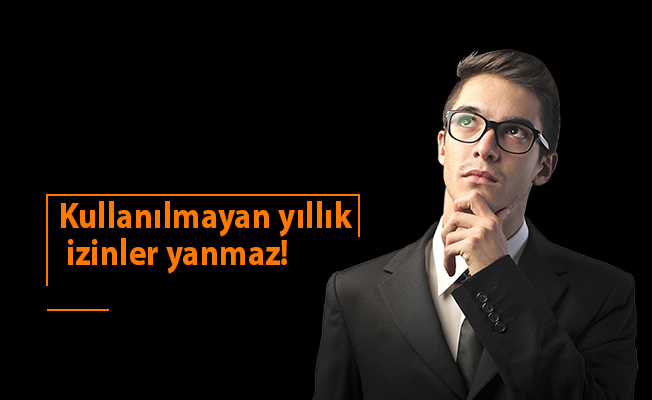 Kullanılmayan yıllık izinler yanmaz!