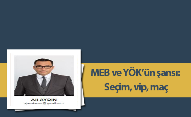 MEB ve YÖK’ün şansı: Seçim, vip, maç