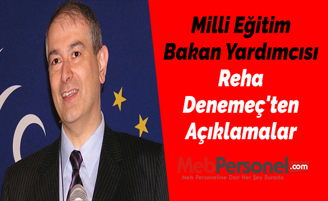 Milli Eğitim Bakan Yardımcısı Reha Denemeç'ten Açıklamalar