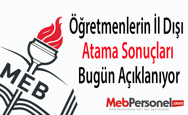 Öğretmenlerin İl Dışı Atama Sonuçları Bugün Açıklanıyor