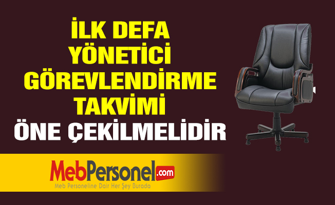 İLK DEFA YÖNETİCİ GÖREVLENDİRME TAKVİMİ ÖNE ÇEKİLMELİDİR