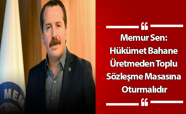 Memur Sen: Hükümet Bahane Üretmeden Toplu Sözleşme Masasına Oturmalıdır