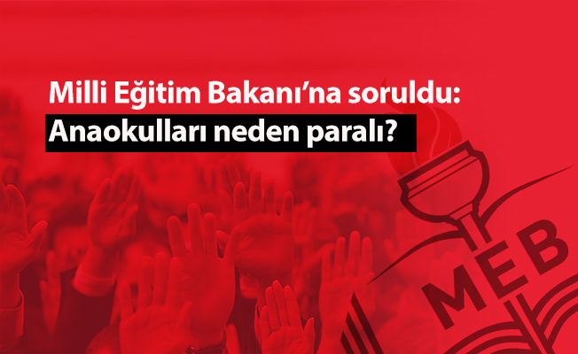 Milli Eğitim Bakanı’na soruldu: Anaokulları neden paralı?
