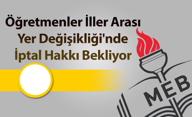 Öğretmenler İller Arası Yer Değişikliği'nde İptal Hakkı Bekliyor