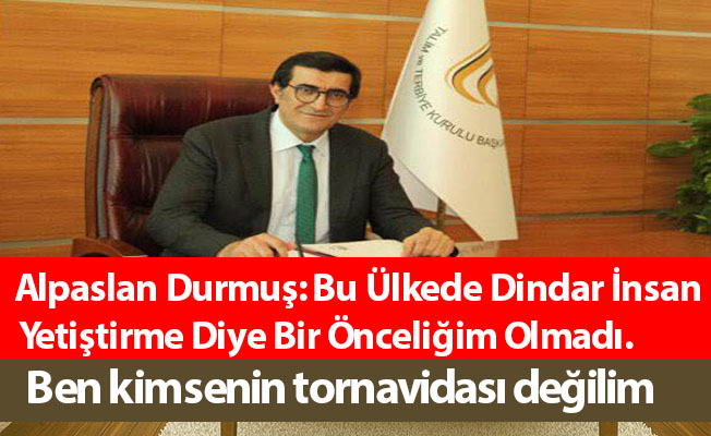 Alpaslan Durmuş: Bu Ülkede Dindar İnsan Yetiştirme Diye Bir Önceliğim Olmadı.