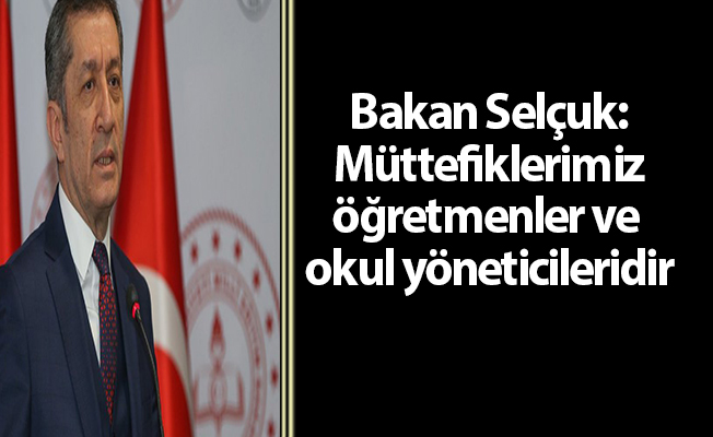 Bakan Selçuk: Müttefiklerimiz öğretmenler ve okul yöneticileridir