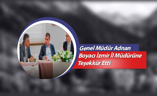 Genel Müdür Adnan Boyacı İzmir İl Müdürüne Teşekkür Etti