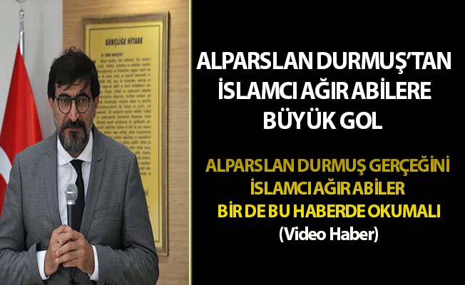 İSLAMCI AĞIR ABİLERE ALPASLAN DURMUŞ’TAN BÜYÜK GOL