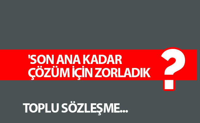 'SON ANA KADAR ÇÖZÜM İÇİN ZORLADIK