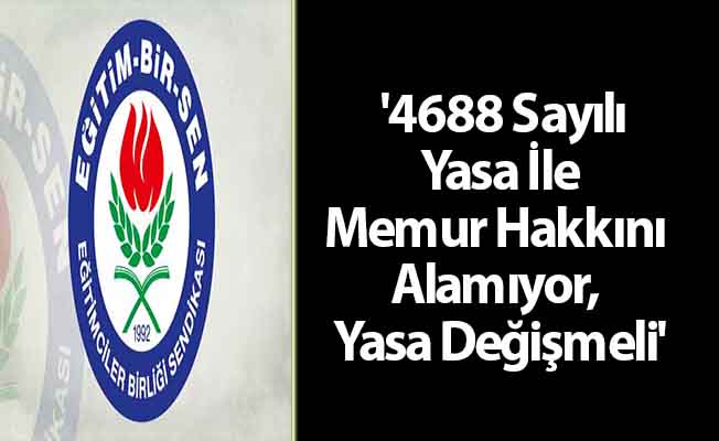 '4688 Sayılı Yasa İle Memur Hakkını Alamıyor, Yasa Değişmeli'