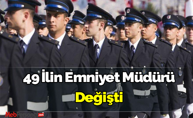 49 İl'in Emniyet Müdürü Değişti