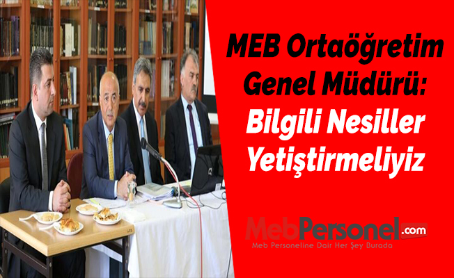 MEB Ortaöğretim Genel Müdürü: Bilgili Nesiller Yetiştirmeliyiz