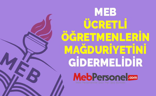 MEB ÜCRETLİ ÖĞRETMENLERİN MAĞDURİYETİNİ GİDERMELİDİR