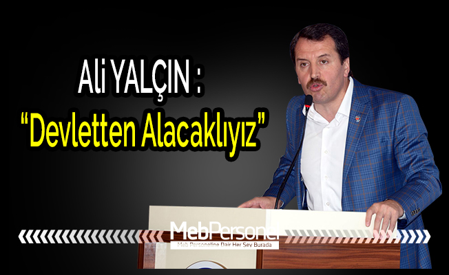 Memur-Sen Genel Başkanı Ali Yalçın : Devletten alacaklıyız