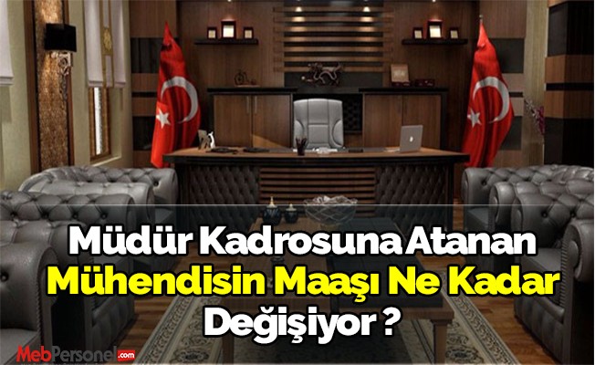 Müdür Kadrosun Atanan Mühendisin Maaşı Ne Kadar Değişiyor ?