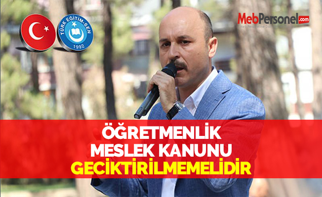 ÖĞRETMENLİK MESLEK KANUNU GECİKTİRİLMEMELİDİR