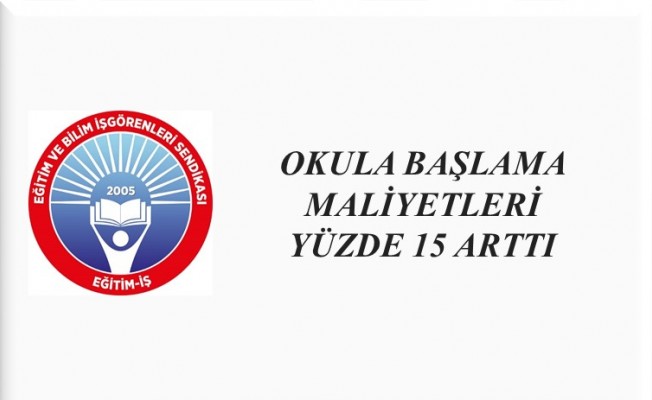OKULA BAŞLAMA MALİYETLERİ YÜZDE 15 ARTTI