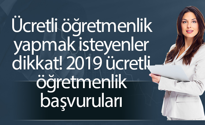 Ücretli öğretmenlik yapmak isteyenler dikkat! 2019 ücretli öğretmenlik başvuruları