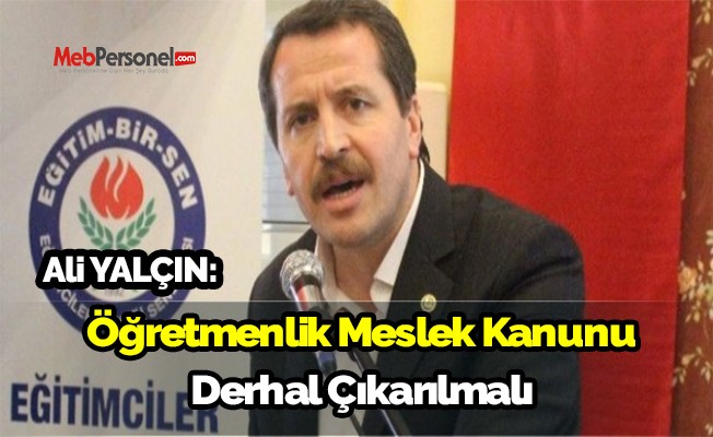 Ali Yalçın: Öğretmenlik meslek kanunu derhal çıkarılmalı