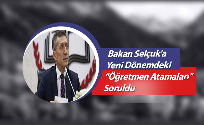Bakan Selçuk'a Yeni Dönemdeki "Öğretmen Atamaları" Soruldu