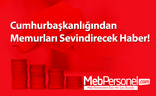 Cumhurbaşkanlığından Memurları Sevindirecek Haber!