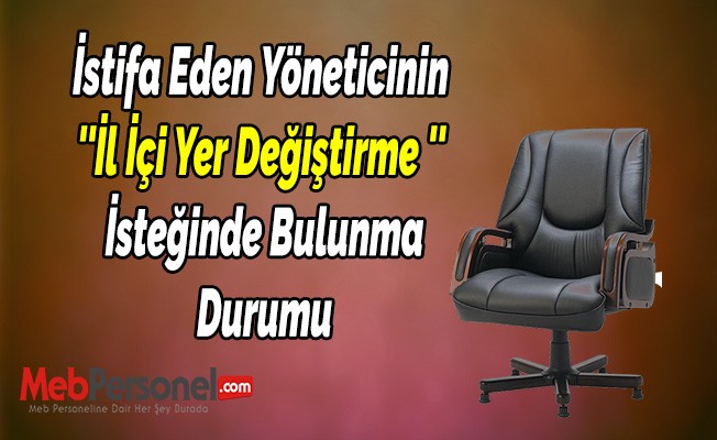 İstifa Eden Yöneticinin İl İçi Yer Değiştirme İsteğinde Bulunma Durumu
