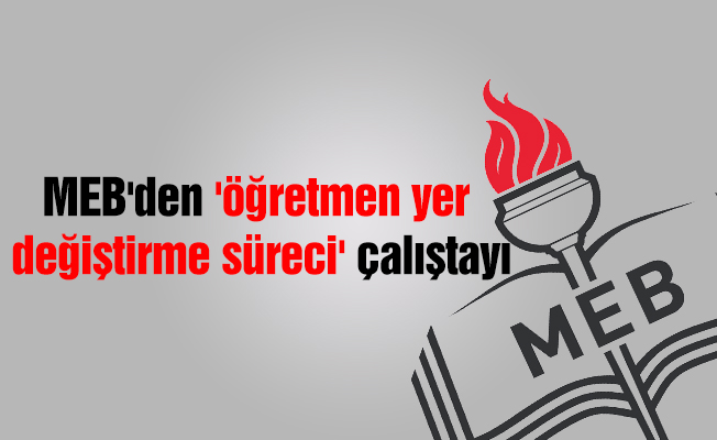 MEB'den 'öğretmen yer değiştirme süreci' çalıştayı