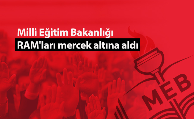 Milli Eğitim Bakanlığı RAM'ları mercek altına aldı