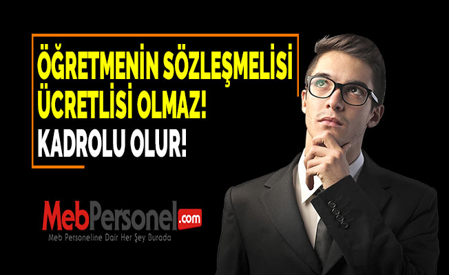 ÖĞRETMENİN SÖZLEŞMELİSİ ÜCRETLİSİ OLMAZ! KADROLU OLUR!