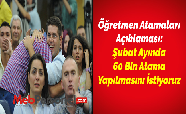 Öğretmen Atamaları Açıklaması: Şubat Ayında 60 Bin Atama Yapılmasını İstiyoruz