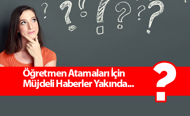 Öğretmen Atamaları İçin Müjdeli Haberler Yakında...