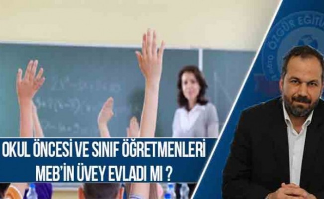 OKUL ÖNCESİ VE SINIF ÖĞRETMENLERİ MEB’İN ÜVEY EVLADI MI?