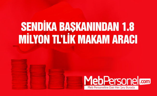 Sendika başkanı 1.8 milyon lira değerinde lüks makam aracı aldı